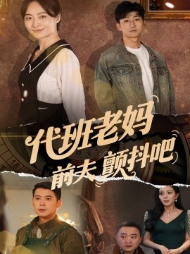 代班老妈前夫颤抖吧 代班老妈渣爹颤抖吧短剧全108集